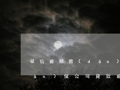 征信逾期擔(dān)?？梢再J款嗎(擔(dān)保公司貸款逾期會上征信嗎)