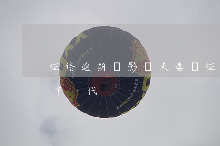 征信逾期會影響夫妻嗎 征信逾期會不會影響下一代