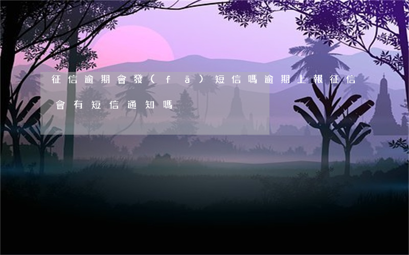 征信逾期會發(fā)短信嗎(逾期上報征信會有短信通知嗎)
