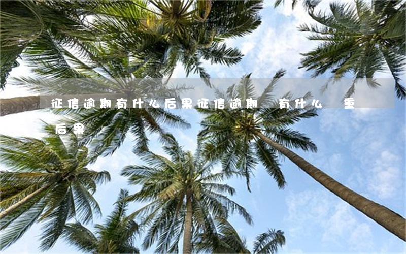 征信逾期有什么后果(征信逾期會有什么嚴重后果)