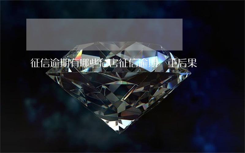 征信逾期有哪些危害(征信逾期嚴重后果)