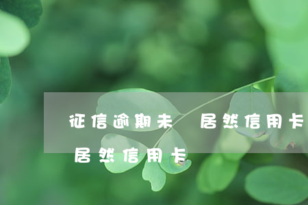 征信逾期未還居然信用卡欠款（征信逾期未還居然信用卡）