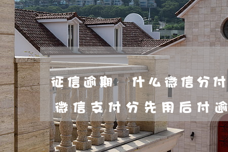 征信逾期為什么微信分付開(kāi)通-微信支付分先用后付逾期會(huì)上征信嗎?