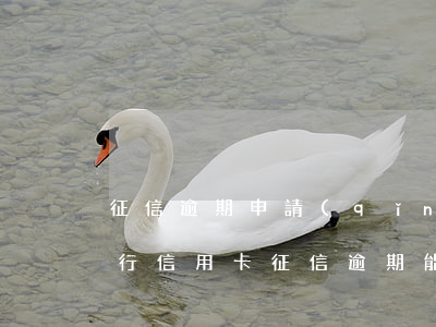 征信逾期申請(qǐng)哪個(gè)銀行信用卡(征信逾期能辦理信用卡嗎)