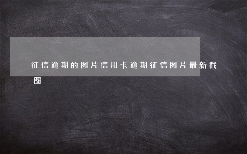 征信逾期的图片（信用卡逾期征信图片最新截图）
