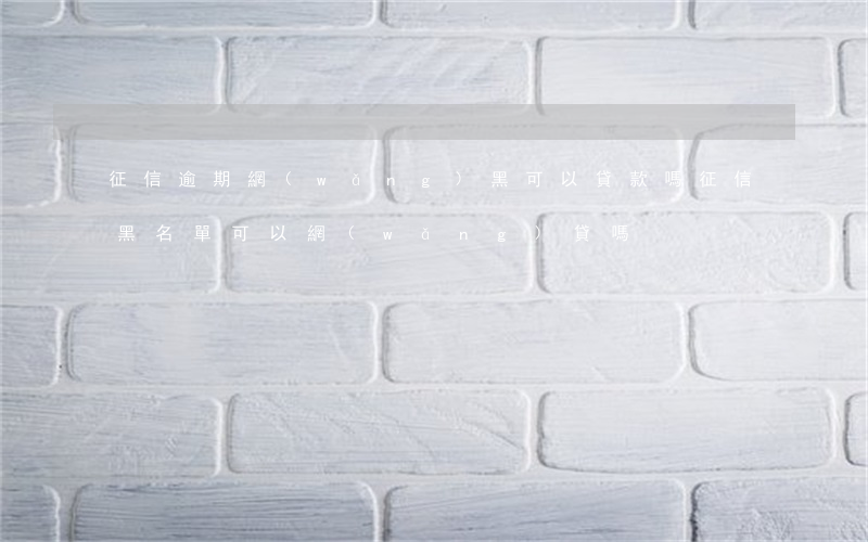 征信逾期網(wǎng)黑可以貸款嗎(征信黑名單可以網(wǎng)貸嗎)