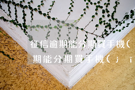 征信逾期能分期買手機(jī)不-征信逾期能分期買手機(jī)不