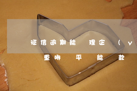 征信逾期能辦理企業(yè)貸款(征信逾期嚴重,,,哪個平臺能貸款)