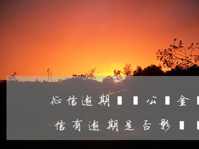 征信逾期與轉公積金貸款(住房公積金貸款征信有逾期是否影響貸款)