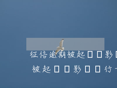 征信逾期被起訴會影響銀行卡嗎-征信逾期被起訴會影響銀行卡嗎知乎