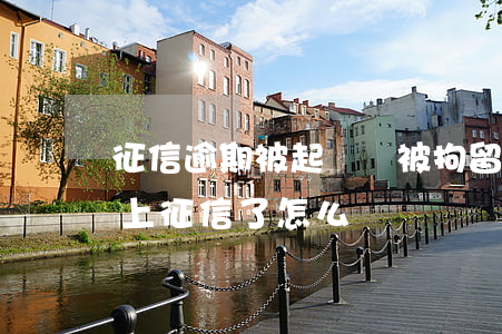 征信逾期被起訴會被拘留嗎(因為被拘留逾期上征信了怎么辦)