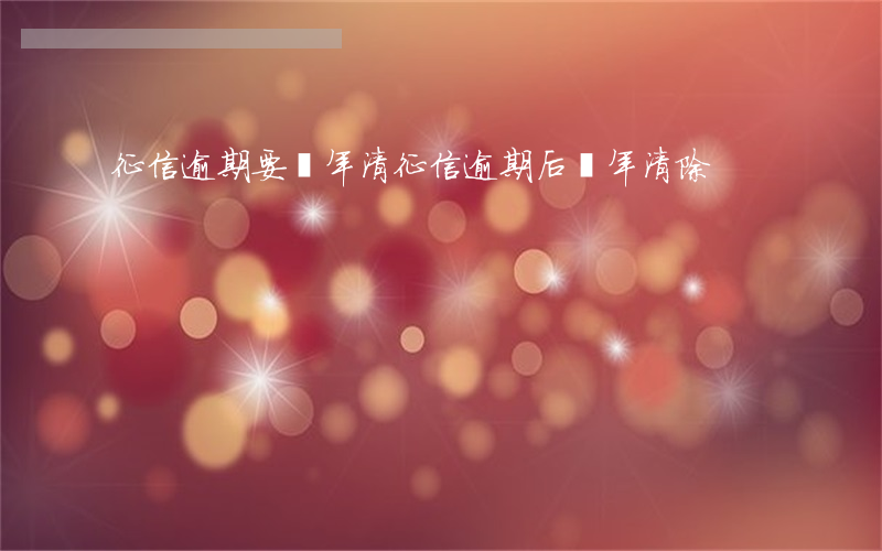 征信逾期要幾年清(征信逾期后幾年清除)