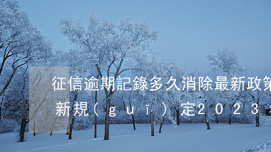 征信逾期記錄多久消除最新政策-征信逾期新規(guī)定2023年