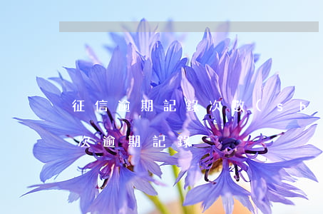 征信逾期記錄次數(shù)多-征信有幾次逾期記錄