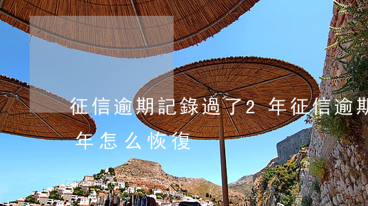征信逾期記錄過了2年(征信逾期記錄過了2年怎么恢復)