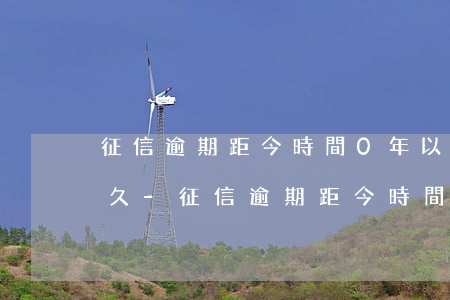 征信逾期距今時間0年以內(nèi)是多久-征信逾期距今時間0年以內(nèi)是多久可以消除