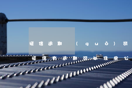 征信逾期過(guò)可以買住房公積金嗎(征信有逾期可以住房公積金貸款嗎)