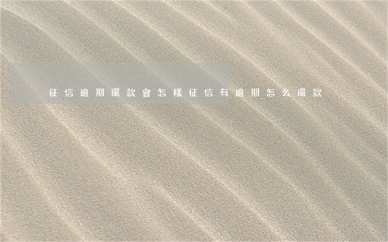 征信逾期還款會怎樣(征信有逾期怎么還款)