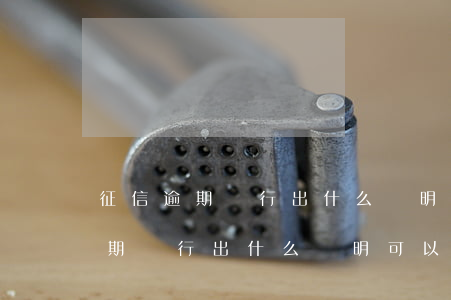 征信逾期銀行出什么證明可以消除-征信逾期銀行出什么證明可以消除記錄