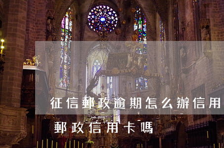征信郵政逾期怎么辦信用卡(征信不好能辦理郵政信用卡嗎)