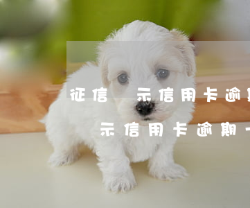 征信顯示信用卡逾期一個(gè)月(征信上顯示信用卡逾期一次)