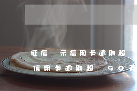 征信顯示信用卡逾期超過90天-征信顯示信用卡逾期超過90天怎么辦