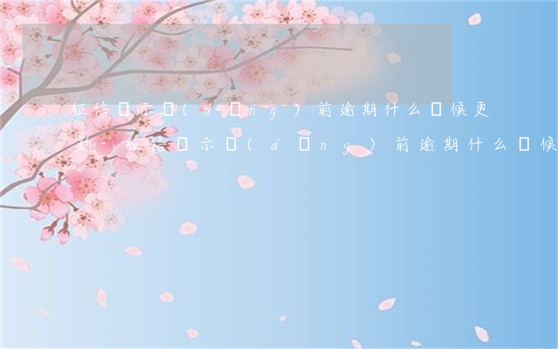 征信顯示當(dāng)前逾期什么時候更新-征信顯示當(dāng)前逾期什么時候更新信息
