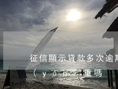 征信顯示貸款多次逾期(征信顯示兩次逾期嚴(yán)重嗎)