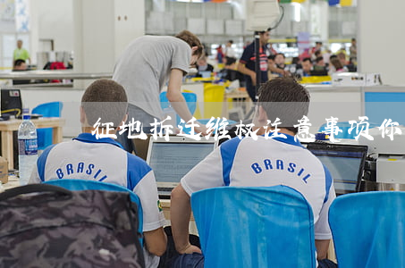 征地拆迁维权注意事项，你一定要看！