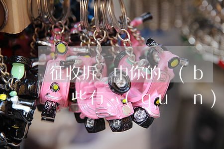 征收拆遷中，你的補(bǔ)償不合理，可能與這些有關(guān)！