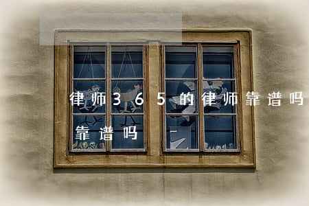律师365的律师靠谱吗(律师365app靠谱吗)