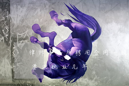 律师事务所聘用合同一般签几年(律师合伙人要求执业几年)