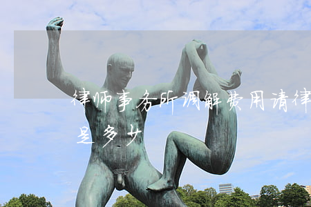 律师事务所调解费用(请律师法院调解的费用是多少)