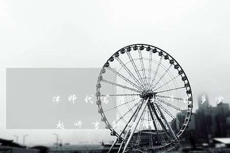 律师代写借款起诉状多少钱(律师事务所代写起诉书多少钱)