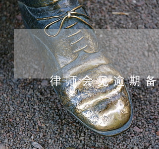 律师会见逾期备案(律师所发消息称逾期备案)