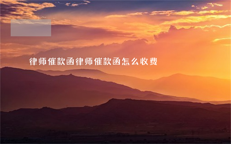 律师催款函(律师催款函怎么收费)