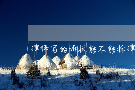 律师写的诉状能不能拆律师事务所的公章(律师函盖章吗)