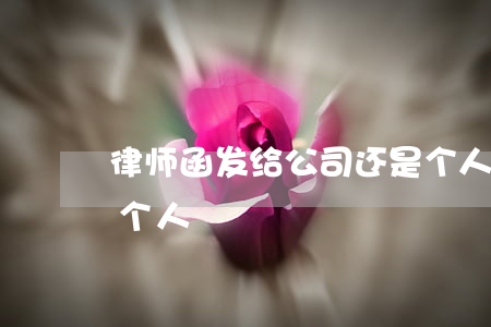 律师函发给公司还是个人(律师事务所发函给个人)