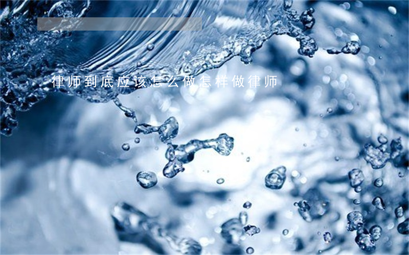律师到底应该怎么做(怎样做律师)