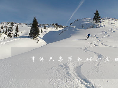 律师无案源如何打发时间(律师没有案源)