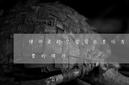 律师是打完官司收费吗(有没有先打官司后收费的律师)