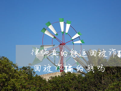 律师真的能追回被诈骗的钱吗(律师真的能追回被诈骗的钱吗)