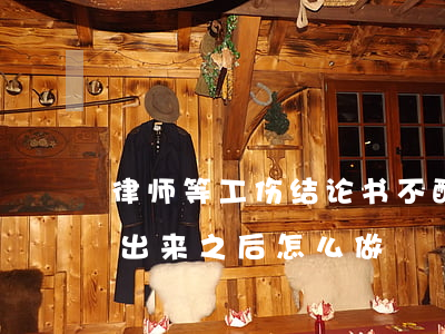 律师等工伤结论书不配合怎么办(工伤结论书出来之后怎么做)