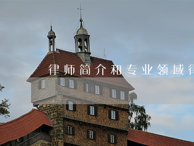律师简介和专业领域(律师简介和专业领域)