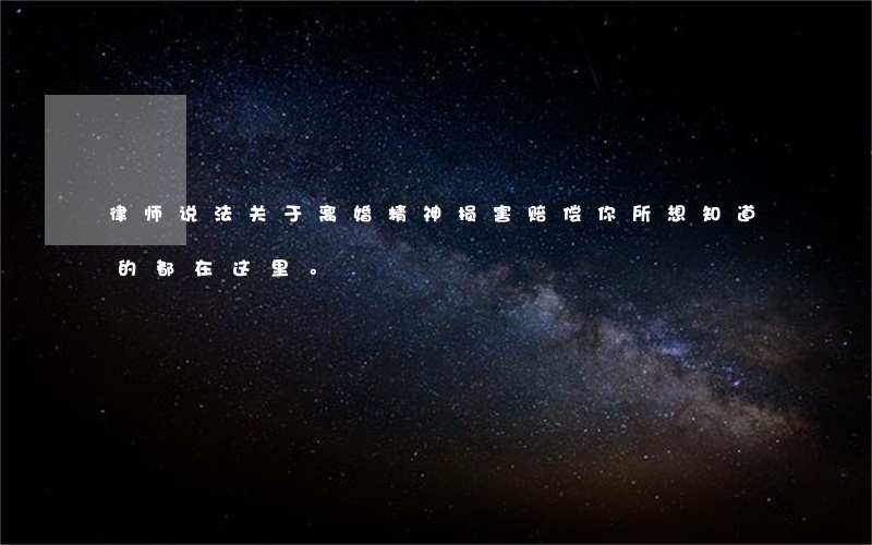 律师说法：关于离婚精神损害赔偿你所想知道的都在这里。