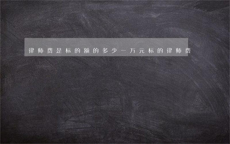 律师费是标的额的多少(一万元标的律师费)