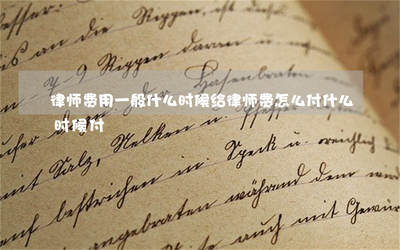 律师费用一般什么时候给(律师费怎么付什么时候付)