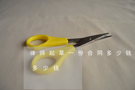 律师起草一份合同多少钱(律师起草一份合同多少钱)