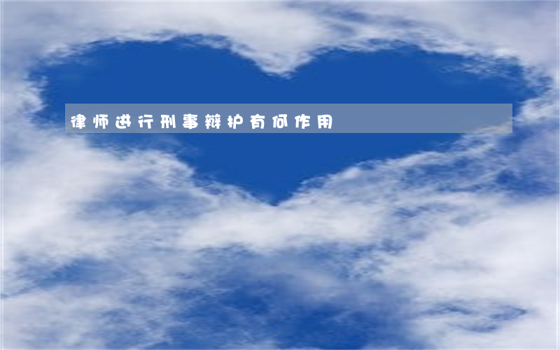 律师进行刑事辩护有何作用