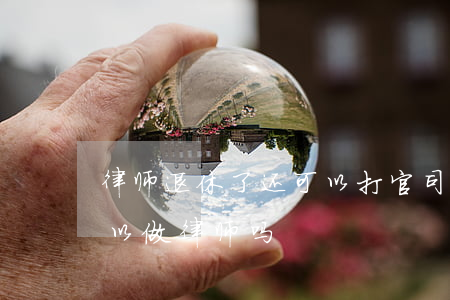 律师退休了还可以打官司吗(从法院离职后可以做律师吗)